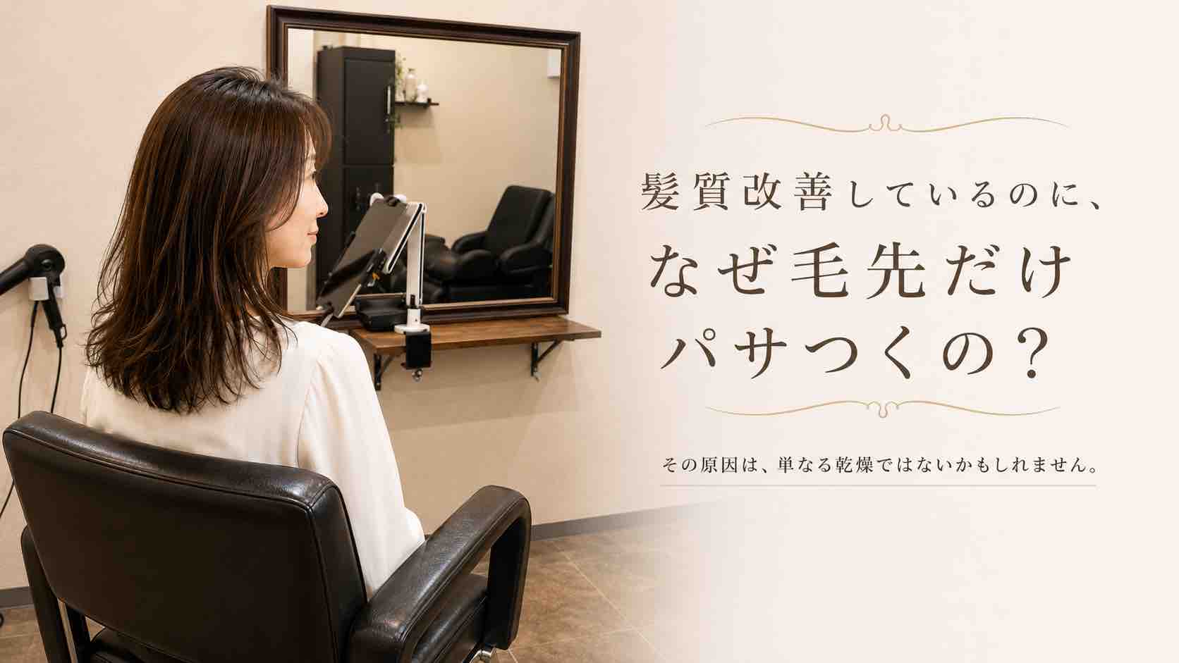 髪質改善しているのに、なぜ毛先だけパサつくの?その原因は単なる乾燥ではないかもしれません。